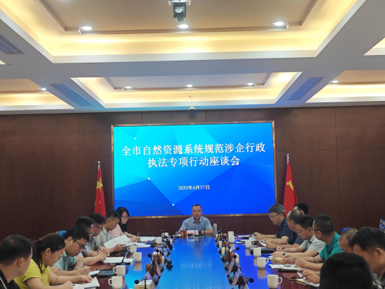 250701市自然资源局组织召开全市自然资源系统规范涉企行政执法专项行动工作座谈会 (2).png